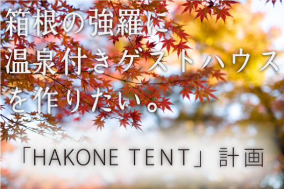 箱根の強羅に温泉付きゲストハウスを作りたい！「HAKONE TENT」計画。